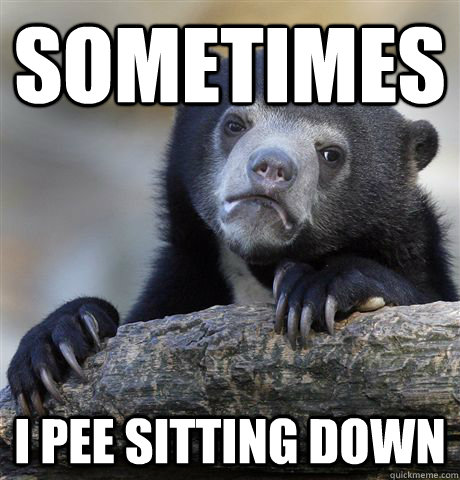 Sometimes I pee sitting down  Confession Bear