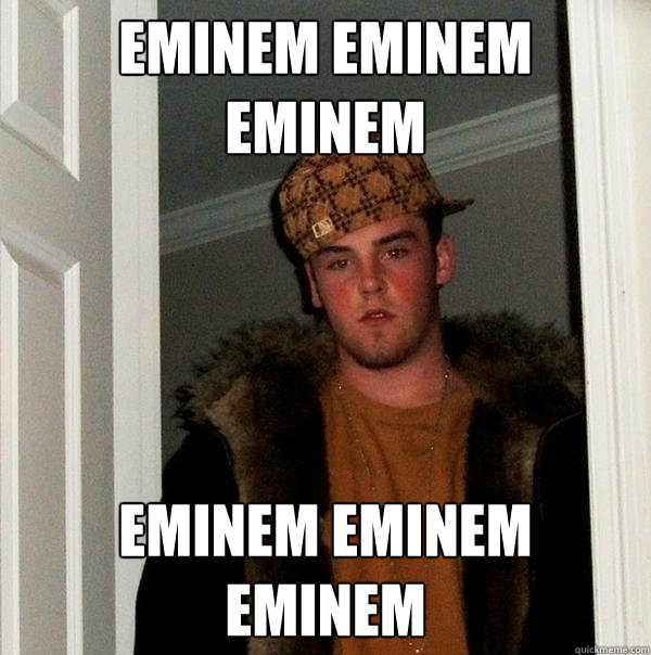 Eminem Eminem Eminem eminem eminem eminem  Scumbag Steve