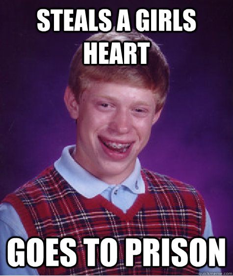 Steals a girls heart Goes to prison  Bad Luck Brian