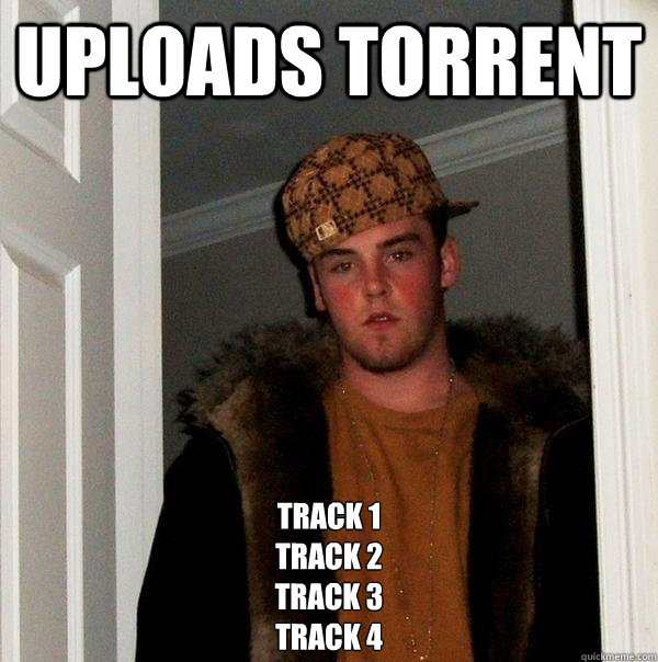 Uploads torrent Track 1
Track 2
Track 3
Track 4 - Uploads torrent Track 1
Track 2
Track 3
Track 4  Scumbag Steve