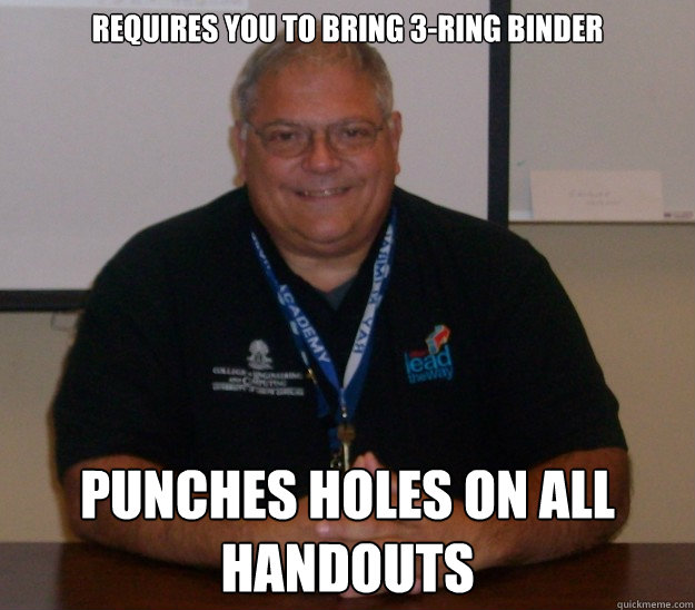 Requires you to bring 3-ring binder Punches holes on all handouts  Helpful High School Teacher