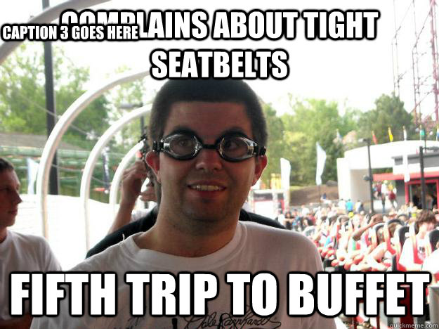 Complains about tight seatbelts fifth trip to buffet Caption 3 goes here  Coaster Enthusiast