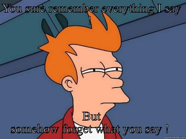 Selective memory !  - YOU SURE REMEMBER EVERYTHING I SAY !  BUT SOMEHOW FORGET WHAT YOU SAY !  Futurama Fry