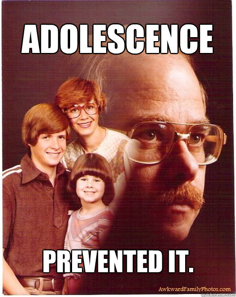 ADOLESCENCE PREVENTED IT.  Vengeance Dad