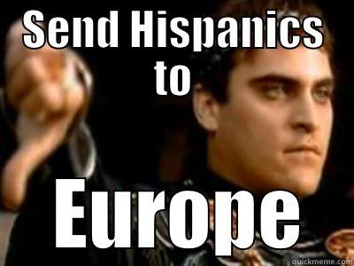 SEND HISPANICS TO  EUROPE Downvoting Roman