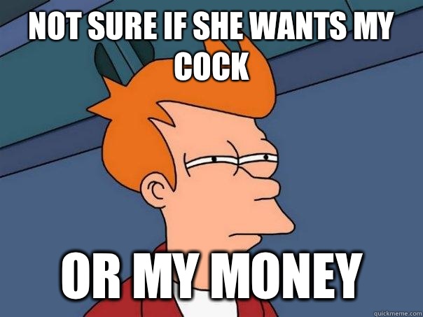 Not sure if she wants my cock or my money  Futurama Fry