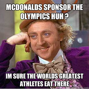 Mcdonalds sponsor the olympics huh ? Im sure the worlds greatest athletes eat there  - Mcdonalds sponsor the olympics huh ? Im sure the worlds greatest athletes eat there   Willy Wonka Meme