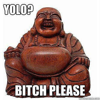 YOLO? Bitch please  Buddha