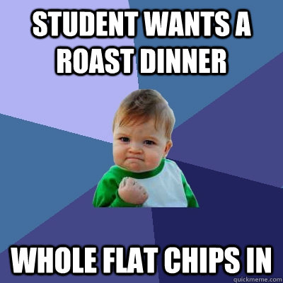 Student wants a roast dinner whole flat chips in   Success Kid