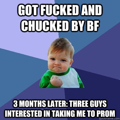 got fucked and chucked by bf 3 months later: three guys interested in taking me to prom  Success Kid