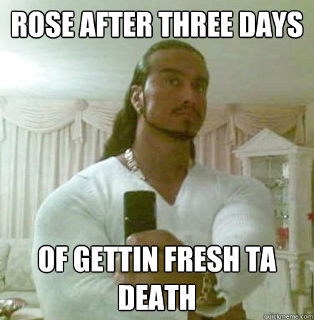 Rose after three days of gettin fresh ta death  Guido Jesus