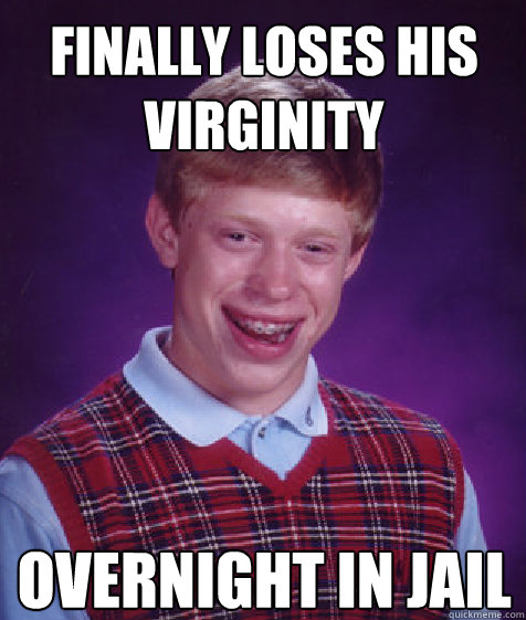 FINALLY LOSES HIS VIRGINITY OVERNIGHT IN JAIL - FINALLY LOSES HIS VIRGINITY OVERNIGHT IN JAIL  Bad Luck Brian