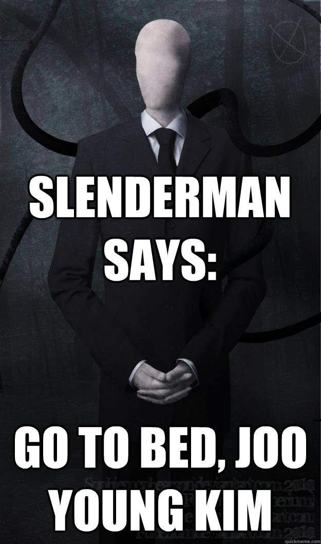 Slenderman says: GO TO BED, JOO YOUNG KIM  Slenderman