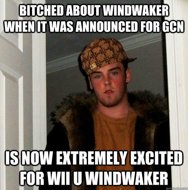 Bitched about Windwaker when it was announced for GCN Is now extremely excited for Wii U Windwaker  Scumbag Steve