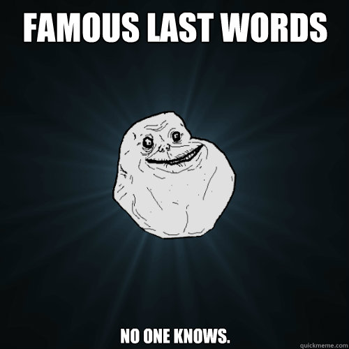 Famous Last Words No one knows.  Forever Alone