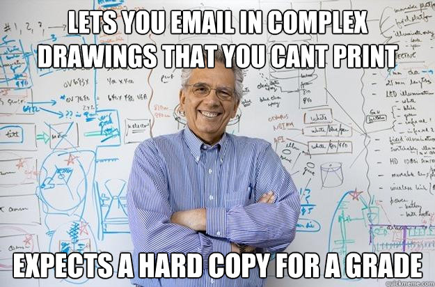 Lets you email in complex drawings that you cant print Expects a hard copy for a grade - Lets you email in complex drawings that you cant print Expects a hard copy for a grade  Engineering Professor