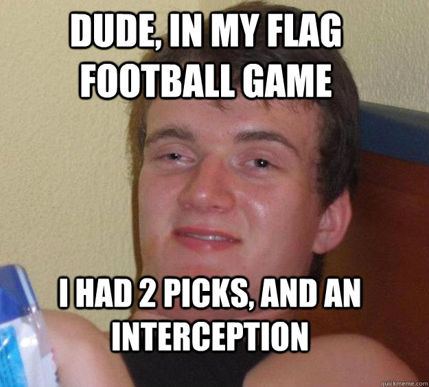 dude, in my flag football game i had 2 picks, and an interception - dude, in my flag football game i had 2 picks, and an interception  10 Guy