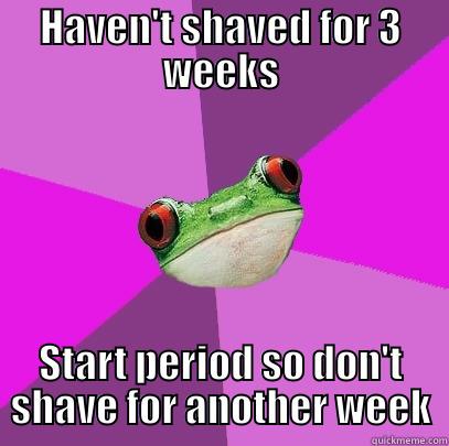 HAVEN'T SHAVED FOR 3 WEEKS START PERIOD SO DON'T SHAVE FOR ANOTHER WEEK Foul Bachelorette Frog