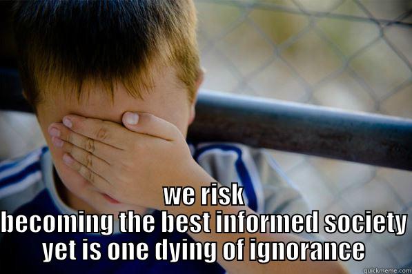  WE RISK BECOMING THE BEST INFORMED SOCIETY YET IS ONE DYING OF IGNORANCE Confession kid