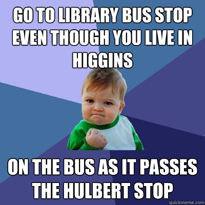 Go to library bus stop even though you live in higgins On the Bus as it passes the hulbert stop  Success Kid