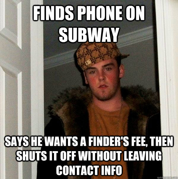 finds phone on subway says he wants a finder's fee, then shuts it off without leaving contact info - finds phone on subway says he wants a finder's fee, then shuts it off without leaving contact info  Scumbag Steve