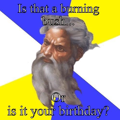 IS THAT A BURNING BUSH... OR IS IT YOUR BIRTHDAY? Advice God