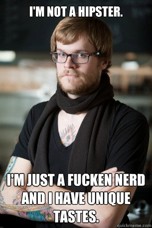 I'm not a hipster. I'm just a fucken nerd and i have unique tastes.  Hipster Barista