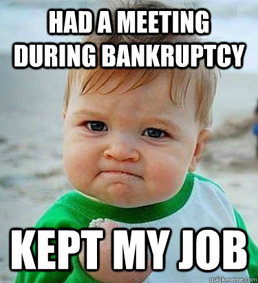 Had a meeting during bankruptcy kept my job - Had a meeting during bankruptcy kept my job  Victory Baby