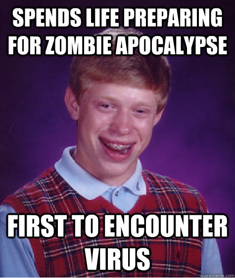 Spends life preparing for zombie apocalypse First to encounter virus  Bad Luck Brian