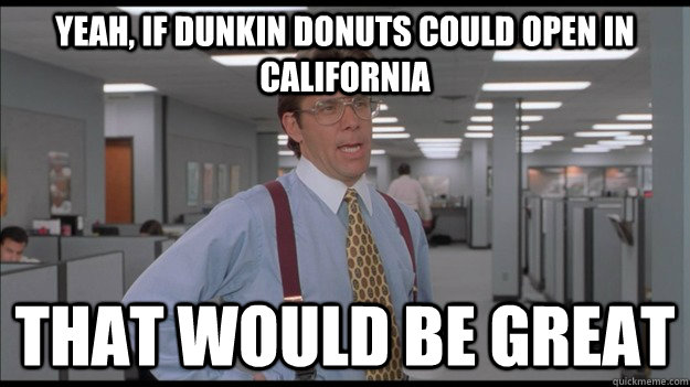 Yeah, if Dunkin Donuts could open in california That would be great  Office Space Lumbergh HD