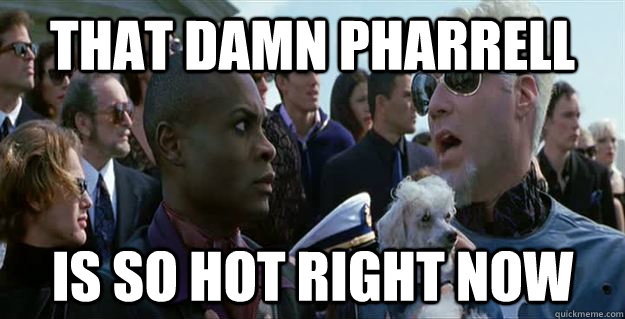 That Damn Pharrell  is so hot right now - That Damn Pharrell  is so hot right now  Mugatu