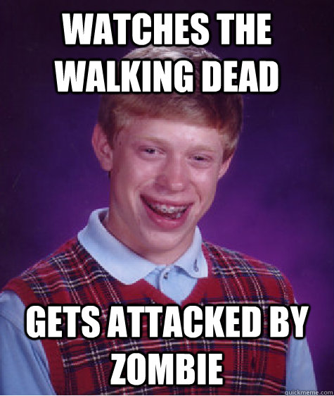 watches the walking dead gets attacked by zombie  Bad Luck Brian