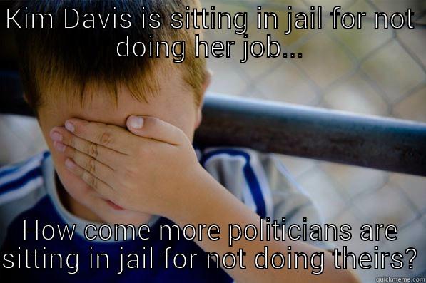 KIM DAVIS IS SITTING IN JAIL FOR NOT DOING HER JOB... HOW COME MORE POLITICIANS ARE SITTING IN JAIL FOR NOT DOING THEIRS? Confession kid