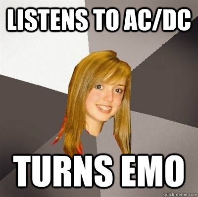 Listens to AC/Dc Turns Emo  Musically Oblivious 8th Grader