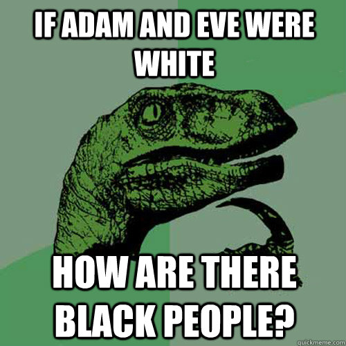 If Adam and Eve were white how are there black people? - If Adam and Eve were white how are there black people?  Philosoraptor