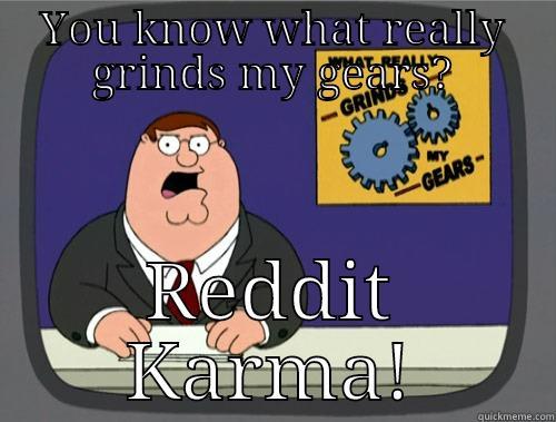 YOU KNOW WHAT REALLY GRINDS MY GEARS? REDDIT KARMA! Grinds my gears