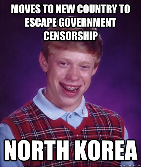 Moves to new country to escape government censorship North Korea - Moves to new country to escape government censorship North Korea  Bad Luck Brian