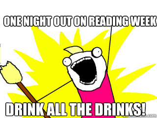 One night out on reading week drink all the drinks!  All The Things