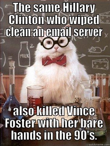 THE SAME HILLARY CLINTON WHO WIPED CLEAN AN EMAIL SERVER ALSO KILLED VINCE FOSTER WITH HER BARE HANDS IN THE 90'S. Chemistry Cat