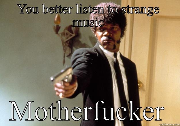 YOU BETTER LISTEN TO STRANGE MUSIC MOTHERFUCKER Samuel L Jackson