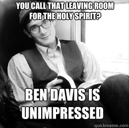 you call that leaving room for the holy spirit? Ben Davis Is Unimpressed  