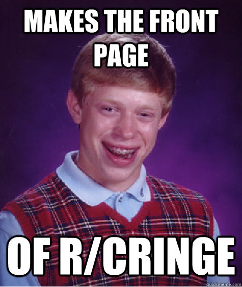 Makes the front page of r/cringe  Bad Luck Brian