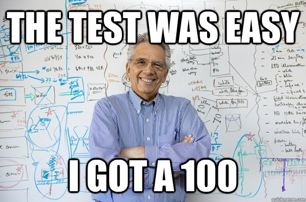 The test was easy I got a 100 - The test was easy I got a 100  Engineering Professor