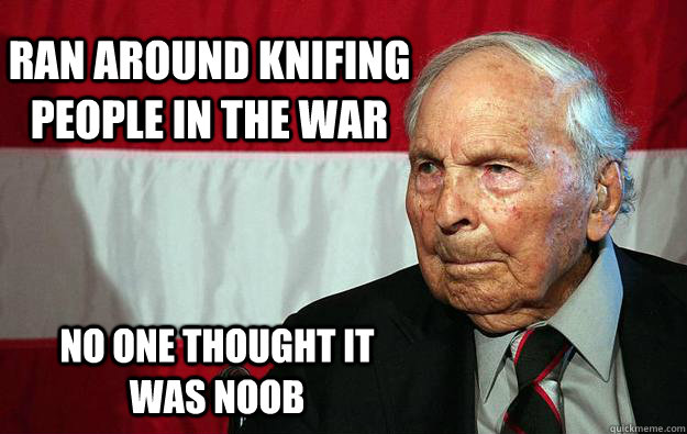 ran around knifing people in the war No one thought it was noob  Battlefield Grandpa