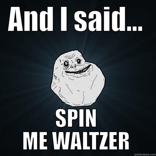 AND I SAID... SPIN ME WALTZER Forever Alone