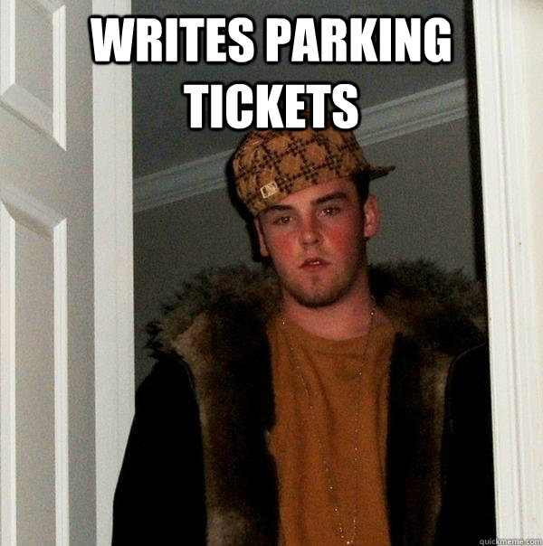 Writes Parking Tickets   Scumbag Steve