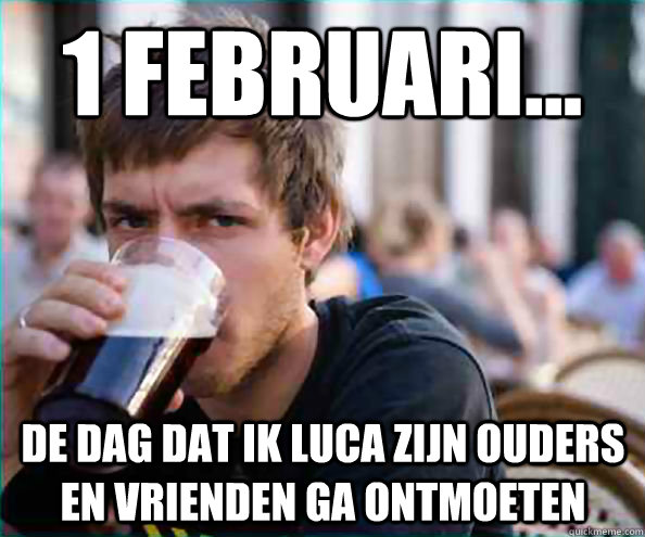 1 februari... De dag dat ik Luca zijn ouders en vrienden ga ontmoeten  Lazy College Senior