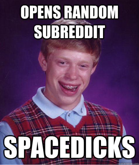 Opens random subreddit spacedicks - Opens random subreddit spacedicks  Bad Luck Brian