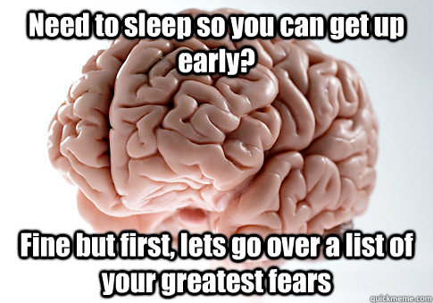 Need to sleep so you can get up early? Fine but first, lets go over a list of your greatest fears   Scumbag Brain