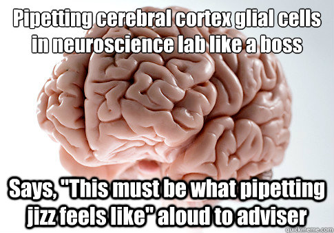 Pipetting cerebral cortex glial cells in neuroscience lab like a boss
 Says, 